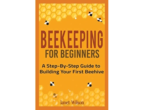 Livro Beekeeping for Beginners A StepByStep Guide to Building Your First Beehive de Janet Wilson (Inglês)