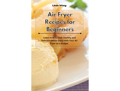 Livro Air Fryer Recipes for Beginners Learn How to Cook Healthy and Delicious Meals Easily with Your Air Fryer on a Budget de Linda Wang (Inglês)