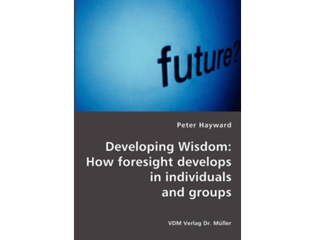 Livro Developing Wisdom: How foresight develops in individuals and groups de Peter Hayward (Inglês)