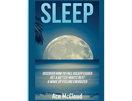 Livro Sleep Discover How To Fall Asleep Easier, Get A Better Nights Rest Amp Wake Up Feeling Energized De Ace Mccloud (inglês - Capa Dura)