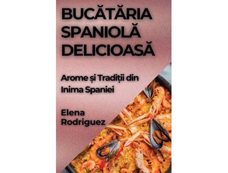 Livro Bucataria Spaniola Delicioasa Arome ?i Tradi?ii din Inima Spaniei de Elena Rodriguez (Inglês)