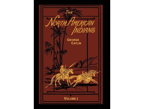 Livro The North American Indians Volume 2 Of 2 De George Catlin (inglês - Capa Dura)