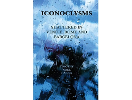 Livro Iconoclysms Shattered in Venice Rome and Barcelona de Timothy Noel Harris (Inglês)