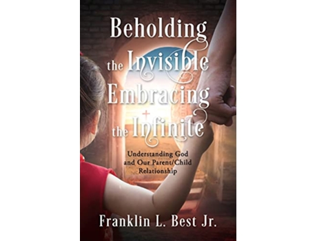 Livro Beholding the Invisible Embracing the Infinite Understanding God and Our ParentChild Relationship de Franklin L Best (Inglês)