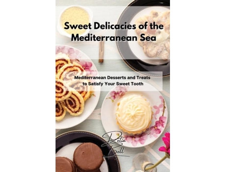 Livro Sweet Delicacies Of The Mediterranean Sea Mediterranean Desserts And Treats To Satisfy Your Sweet Tooth De Delia Bell (inglês)
