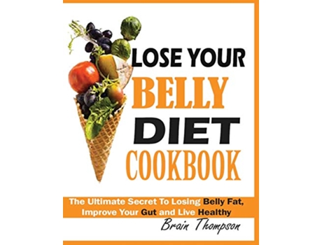 Livro LOSE YOUR BELLY DIET COOKBOOK The Ultimate Secret to Losing Belly Fat Improve Your Gut and Live Healthy de Brain Thompson (Inglês)