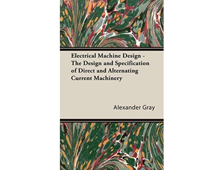 Livro Electrical Machine Design The Design and Specification of Direct and Alternating Current Machinery de Alexander Gray (Inglês)