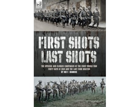 Livro First Shots, Last Shots The Opening and Closing Campaigns of the First World War de Sir F Maurice (Inglês - Capa Dura)