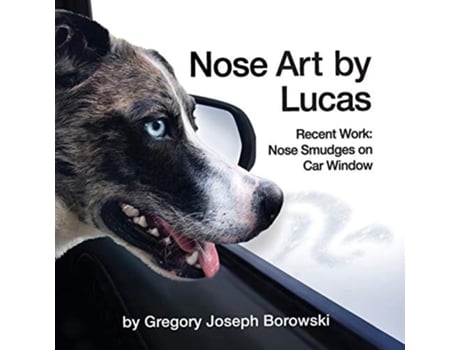 Livro Nose Art By Lucas Recent Works Nose Smudges On Car Window De Gregory Joseph Borowski (inglês)