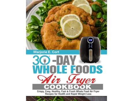 Livro 30 Day Whole Food Air Fryer Cookbook De Marjorie E Cort (inglês)
