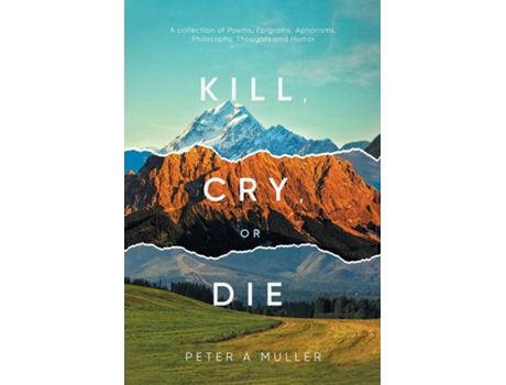 Livro Kill, Cry, Or Die A Collection Of Poems, Epigrams, Aphorisms, Philosophy, Thoughts And Humor De Peter A Muller (inglês)