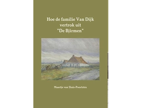 Livro Hoe De Familie Van Dijk Vertrok Uit Quotde Bjirmenquot De Maartje Van Sluis-poortstra (dutch Flemish)