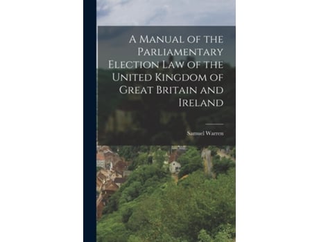 Livro A Manual Of The Parliamentary Election Law Of The United Kingdom Of Great Britain And Ireland De Samuel Warren (inglês)