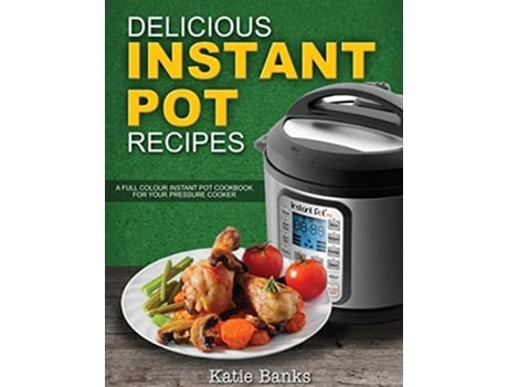 Livro Delicious Instant Pot Recipes A Full Colour Instant Pot Cookbook For Your Pressure Cooker De Katie Banks (inglês)