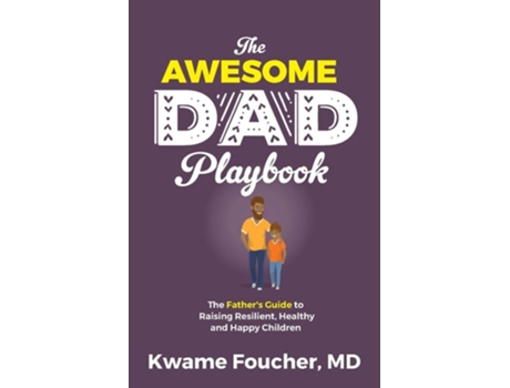 Livro The Awesome Dad Playbook The Fathers Guide To Raising Resilient, Healthy And Happy Children De Dr Kwame Foucher (inglês)
