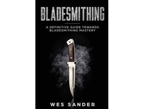 Livro Bladesmithing A Definitive Guide Towards Bladesmithing Mastery De Wes Sander (inglês)