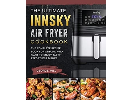 Livro The Ultimate Innsky Air Fryer Cookbook The Complete Recipe Book for Anyone Who Want to Enjoy Tasty Effortless Dishes de George Will (Inglês)