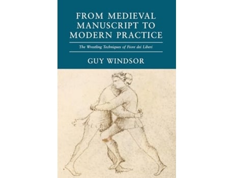 Livro From Medieval Manuscript to Modern Practice The Wrestling Techniques of Fiore dei Liberi de Guy Windsor (Inglês)