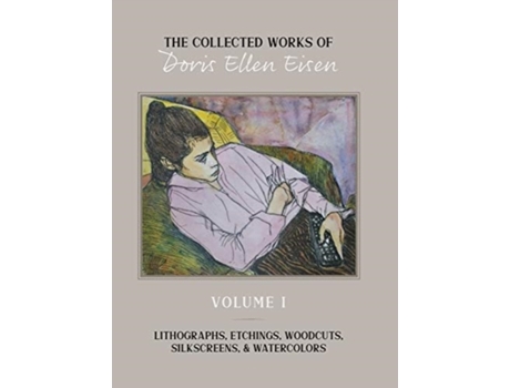 Livro The Collected Works of Doris Ellen Eisen: Volume I: Lithographs, Etchings, Woodcuts, Silkscreens, & Watercolors Doris Ellen Eisen (Inglês)