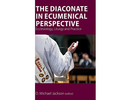 Livro The Diaconate in Ecumenical Perspective Ecclesiology Liturgy and Practice de Frederick C Fritz Bauerschmidt Anne Keffer (Inglês)