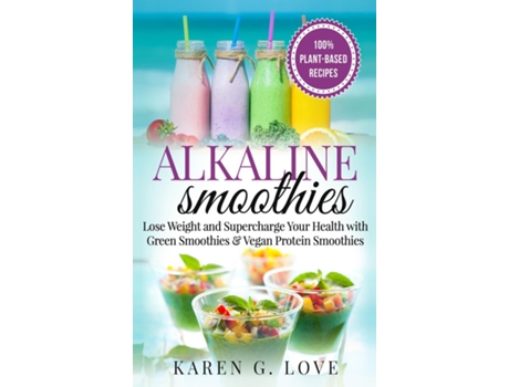 Livro Alkaline Smoothies Lose Weight Amp Supercharge Your Health With Green Smoothies And Vegan Protein Smoothies De Karen Glove (inglês)