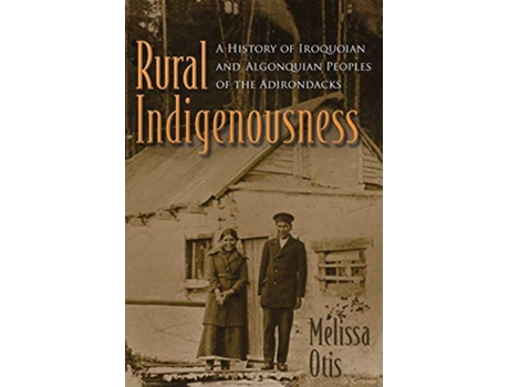 Livro Rural Indigenousness A History of Iroquoian and Algonquian Peoples of the Adirondacks The Iroquois and Their Neighbors de Melissa Otis (Inglês)