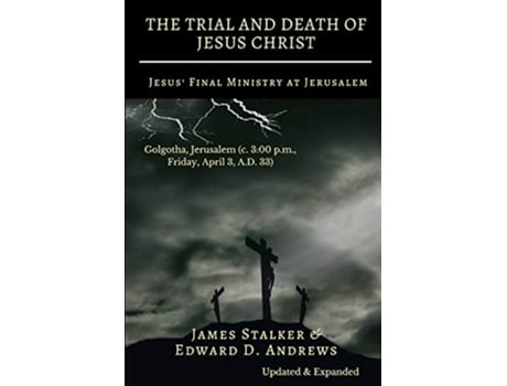 Livro THE TRIAL AND DEATH OF JESUS CHRIST Annotated Jesus Final Ministry at Jerusalem Updated and Expanded de Edward D Andrews James Stalker (Inglês)