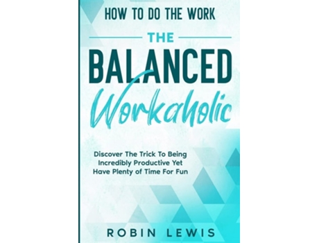 Livro How To Do The Work Discover The Trick To Being Incredibly Productive Yet Have Plenty Of Time For Fun De Robin Lewis (inglês)