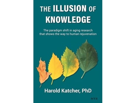 Livro The Illusion Of Knowledge The Paradigm Shift In Aging Research That Shows The Way To Human Rejuvenation De Dr Harold Katcher (inglês)