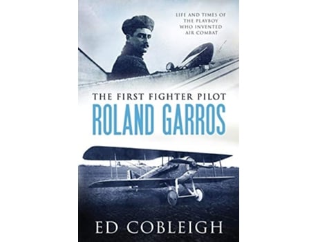 Livro The First Fighter Pilot - Roland Garros The Life And Times Of The Playboy Who Invented Air Combat De Ed Cobleigh (inglês)