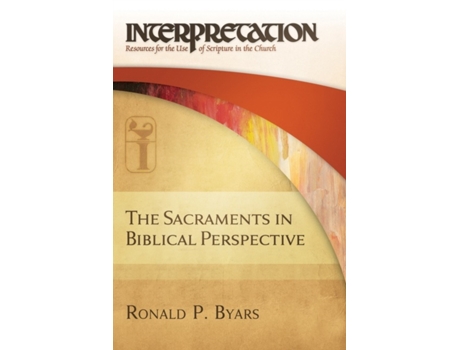 Livro The Sacraments in Biblical Perspective: Interpretation: Resources for the Use of Scripture in the Church Ronald P. Byars (Inglês)