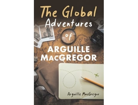 Livro The Global Adventures Of Arguille Macgregor De Arguille Macgregor (inglês)
