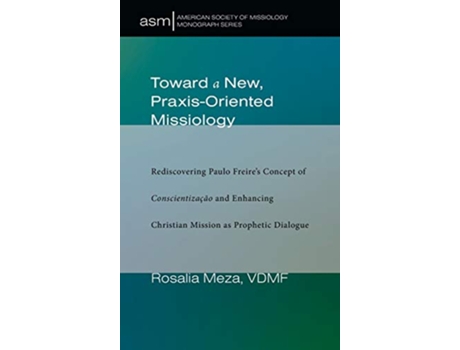 Livro Toward a New PraxisOriented Missiology 46 American Society of Missiology Monograph de Rosalia Meza (Inglês)