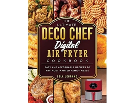 Livro The Ultimate Deco Chef Digital Air Fryer Cookbook Easy and Affordable Recipes to Fry Most Wanted Family Meals de Lela Legrand (Inglês)