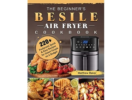 Livro The Beginners Besile Air Fryer Cookbook 220 Foolproof Quick Easy Recipes for Smart People on A Budget de Matthew Baker (Inglês)