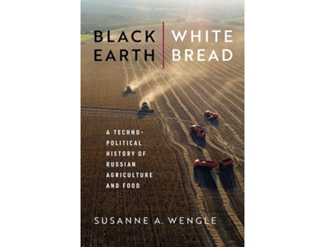 Livro Black Earth, White Bread A Technopolitical History of Russian Agriculture and Food de Susanne A Wengle (Inglês)