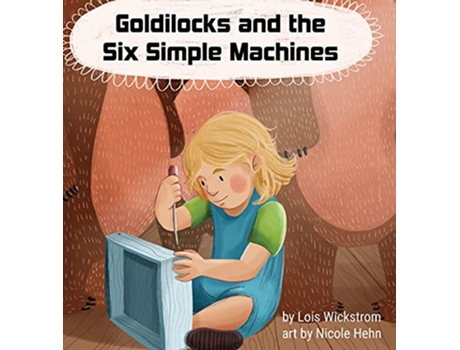 Livro Goldilocks and the Six Simple Machines de Lois Wickstrom e Nicole Hehn (Inglês - Capa Dura)