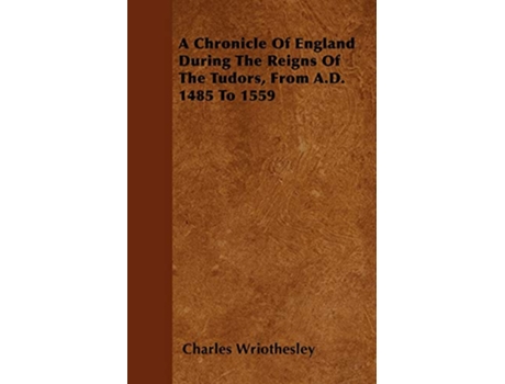 Livro A Chronicle Of England During The Reigns Of The Tudors From AD 1485 To 1559 de Charles Wriothesley (Inglês)