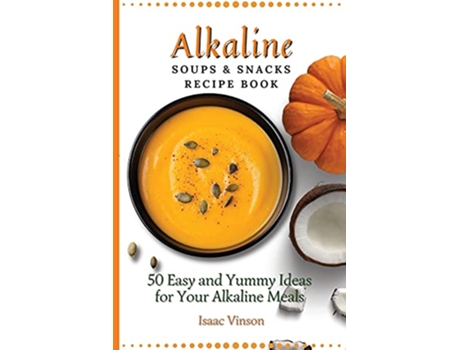 Livro Alkaline Soups and Snacks Recipe Book 50 Easy and Yummy Ideas for your Alkaline Meals de Isaac Vinson (Inglês)