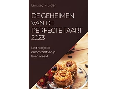 Livro De Geheimen Van De Perfecte Taart 2023 Leer Hoe Je De Droomtaart Van Je Leven Maakt De Lindsey Mulder (holandês)