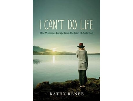 Livro I Cant Do Life One Womans Escape From The Grip Of Addiction De Kathy Renee (inglês)