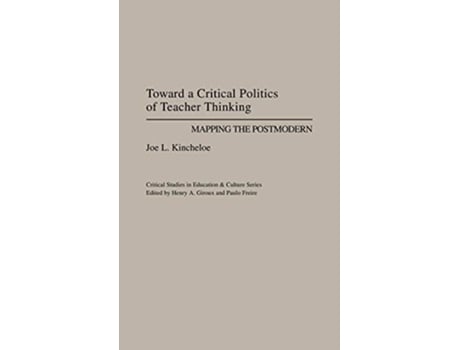 Livro Toward a Critical Politics of Teacher Thinking Mapping the Postmodern Critical Studies in Education and Culture Series de Joe Kincheloe (Inglês)