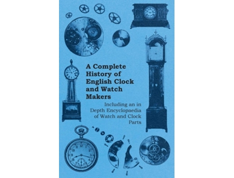Livro A Complete History of English Clock and Watch Makers - Including an in Depth Encyclopaedia of Watch and Clock Parts de Anon (Inglês)
