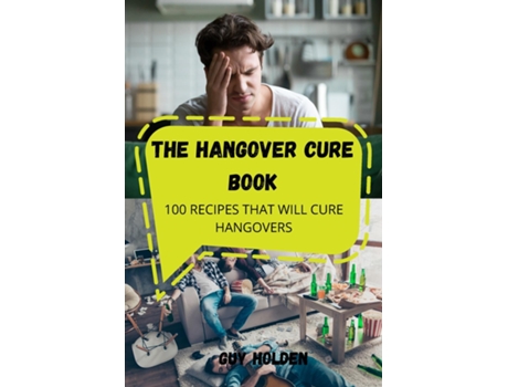 Livro The Hangover Cure Book 100 Recipes That Will Cure Hangovers De Guy Holden (inglês)