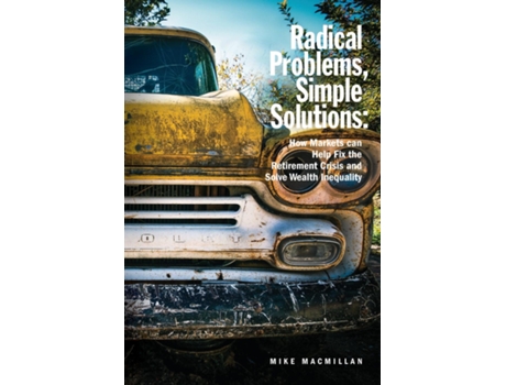 Livro Radical Problems, Simple Solutions How Markets Can Help Fix the Retirement Crisis and Solve Wealth Inequality de Mike MacMillan (Inglês)