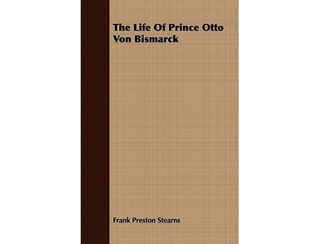 Livro The Life Of Prince Otto Von Bismarck de Frank Preston Stearns (Inglês)
