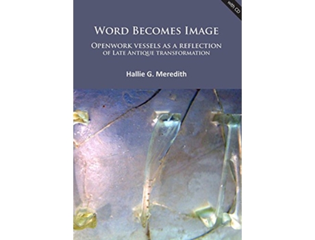 Livro Word Becomes Image Openwork vessels as a reflection of Late Antique transformation de Hallie G Meredith (Inglês)