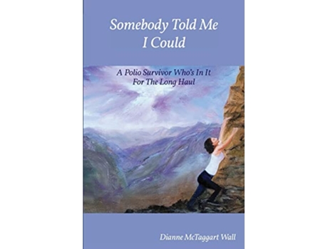 Livro Somebody Told Me I Could A Polio Survivor Whos In It For The Long Haul de Dianne Mctaggart Wall (Inglês)
