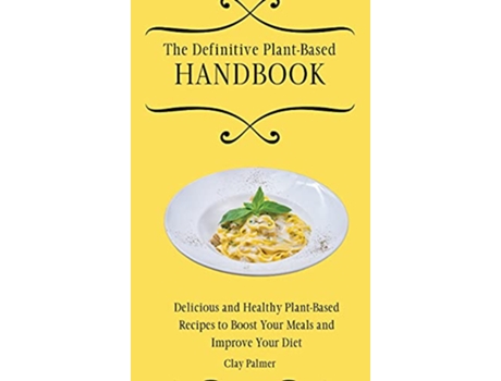 Livro The Definitive PlantBased Handbook Delicious and Healthy PlantBased Recipes to Boost Your Meals and Improve Your Diet de Clay Palmer (Inglês)