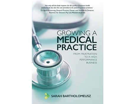 Livro Growing A Medical Practice From Frustration To A High Performance Business De Sarah Bartholomeusz (inglês - Capa Dura)
